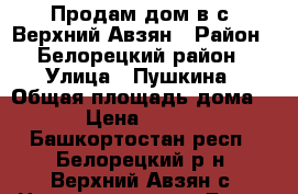 Продам дом в с. Верхний Авзян › Район ­ Белорецкий район › Улица ­ Пушкина › Общая площадь дома ­ 42 › Цена ­ 600 000 - Башкортостан респ., Белорецкий р-н, Верхний Авзян с. Недвижимость » Дома, коттеджи, дачи продажа   . Башкортостан респ.